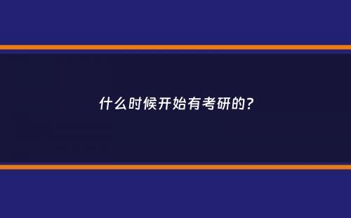 什么时候开始有考研的？