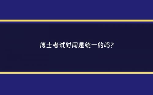 博士考试时间是统一的吗？