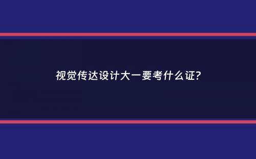 视觉传达设计大一要考什么证？