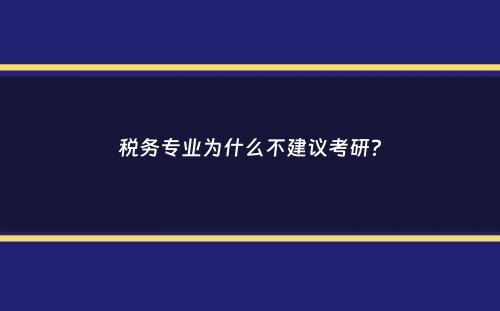 税务专业为什么不建议考研？