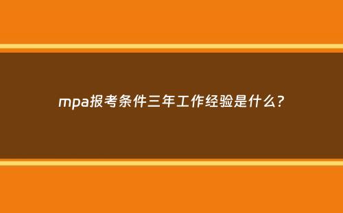 mpa报考条件三年工作经验是什么？