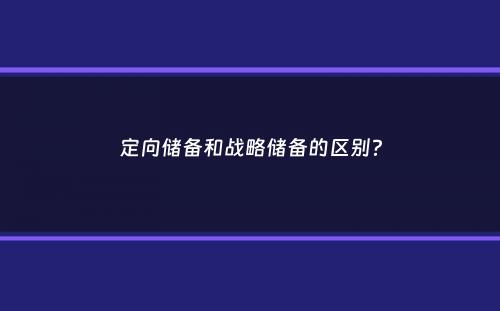 定向储备和战略储备的区别？