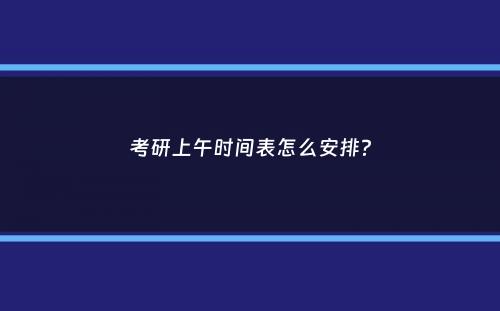 考研上午时间表怎么安排？