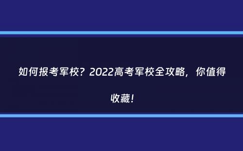 如何报考军校？2022高考军校全攻略，你值得收藏！