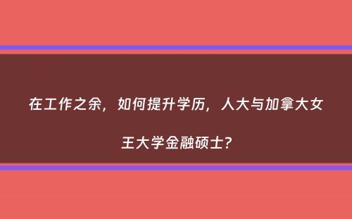 在工作之余，如何提升学历，人大与加拿大女王大学金融硕士？