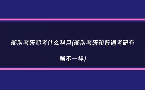 部队考研都考什么科目(部队考研和普通考研有啥不一样）