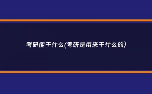 考研能干什么(考研是用来干什么的）