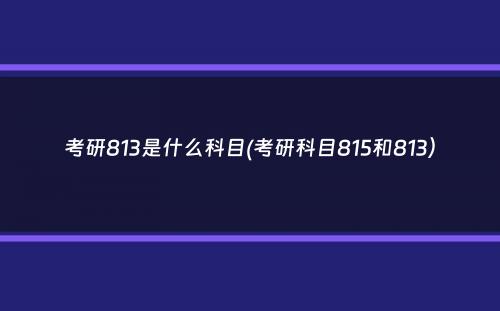 考研813是什么科目(考研科目815和813）