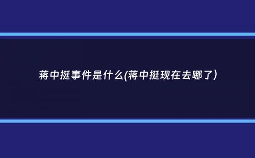 蒋中挺事件是什么(蒋中挺现在去哪了）