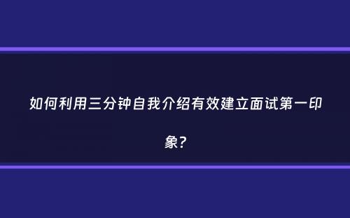 如何利用三分钟自我介绍有效建立面试第一印象？