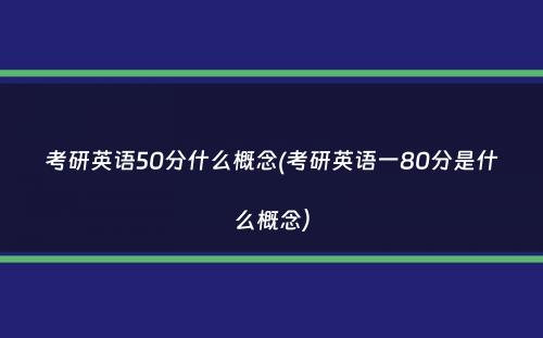 考研英语50分什么概念(考研英语一80分是什么概念）