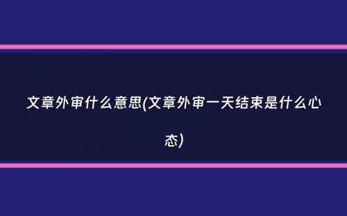 文章外审什么意思(文章外审一天结束是什么心态）