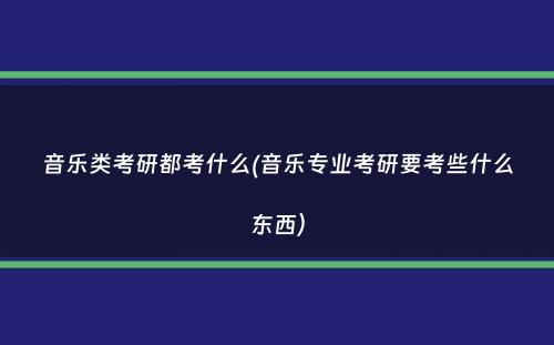 音乐类考研都考什么(音乐专业考研要考些什么东西）