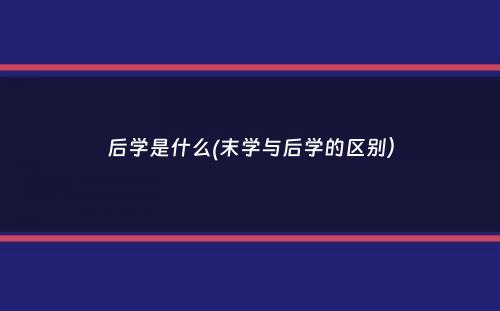 后学是什么(末学与后学的区别）