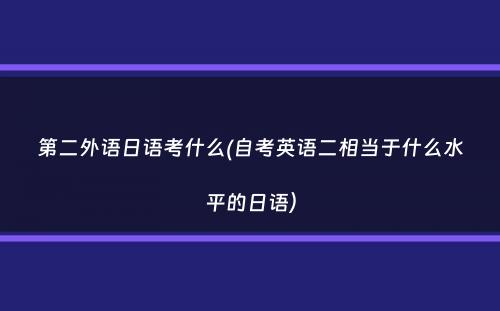 第二外语日语考什么(自考英语二相当于什么水平的日语）