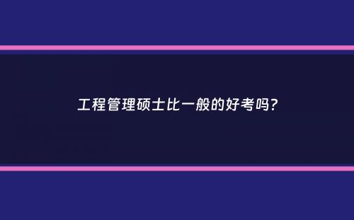 工程管理硕士比一般的好考吗？