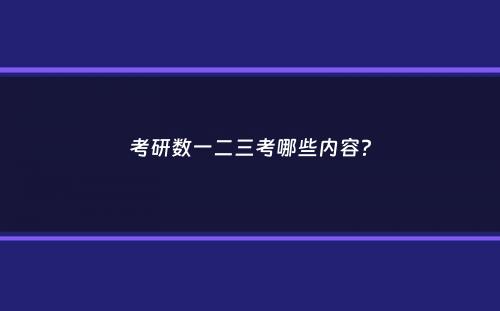 考研数一二三考哪些内容？