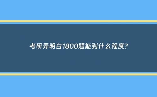 考研弄明白1800题能到什么程度？