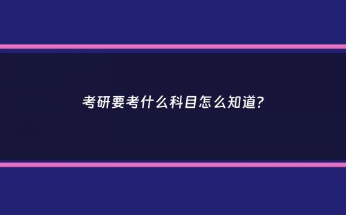 考研要考什么科目怎么知道？