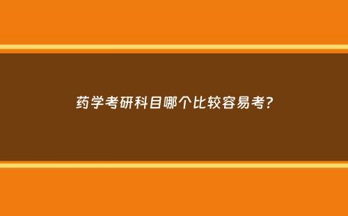 药学考研科目哪个比较容易考？