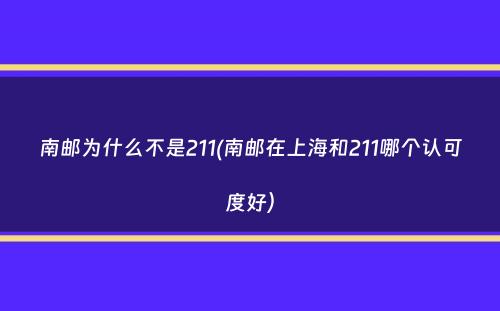 南邮为什么不是211(南邮在上海和211哪个认可度好）