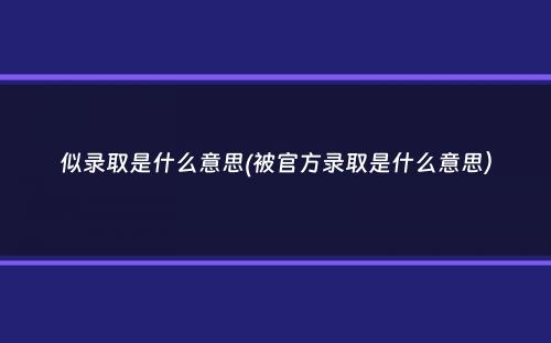 似录取是什么意思(被官方录取是什么意思）