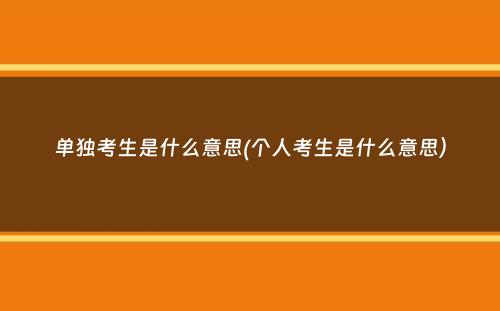 单独考生是什么意思(个人考生是什么意思）