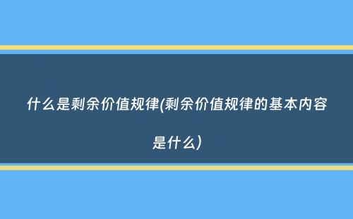 什么是剩余价值规律(剩余价值规律的基本内容是什么）