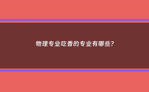 物理专业吃香的专业有哪些？