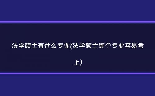 法学硕士有什么专业(法学硕士哪个专业容易考上）