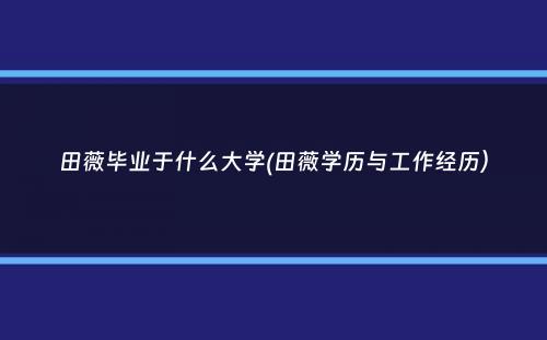 田薇毕业于什么大学(田薇学历与工作经历）