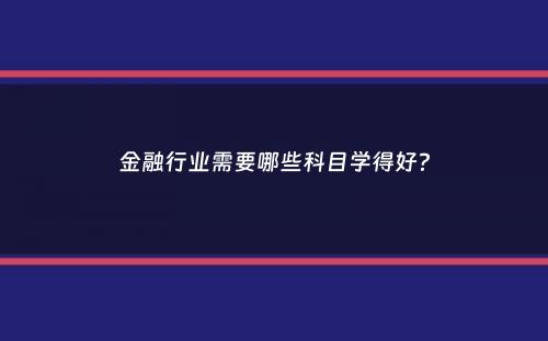 金融行业需要哪些科目学得好？