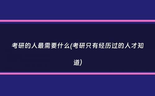 考研的人最需要什么(考研只有经历过的人才知道）