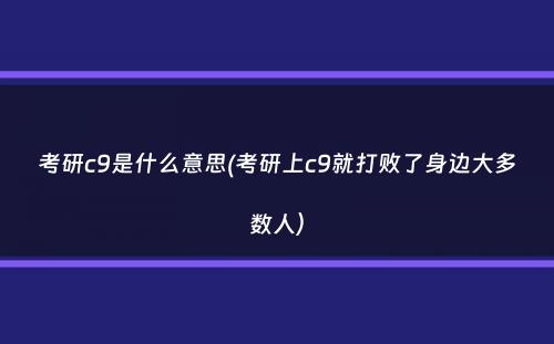 考研c9是什么意思(考研上c9就打败了身边大多数人）