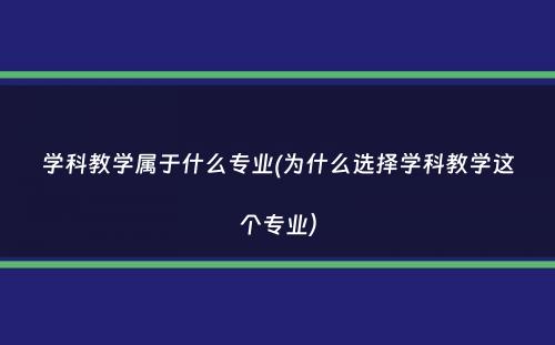 学科教学属于什么专业(为什么选择学科教学这个专业）