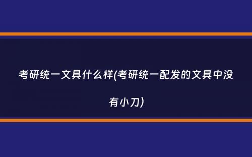 考研统一文具什么样(考研统一配发的文具中没有小刀）