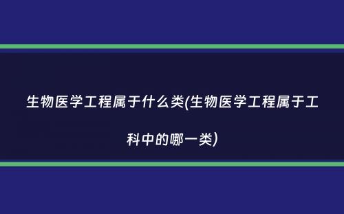 生物医学工程属于什么类(生物医学工程属于工科中的哪一类）