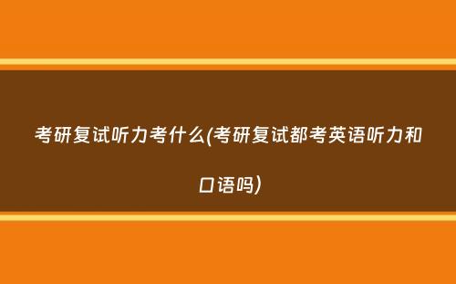 考研复试听力考什么(考研复试都考英语听力和口语吗）