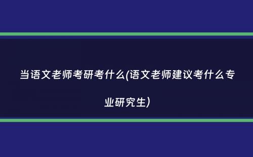 当语文老师考研考什么(语文老师建议考什么专业研究生）