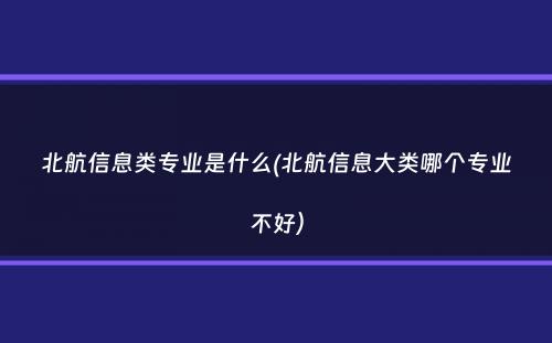 北航信息类专业是什么(北航信息大类哪个专业不好）