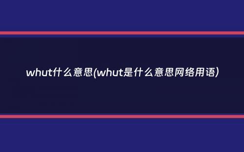 whut什么意思(whut是什么意思网络用语）