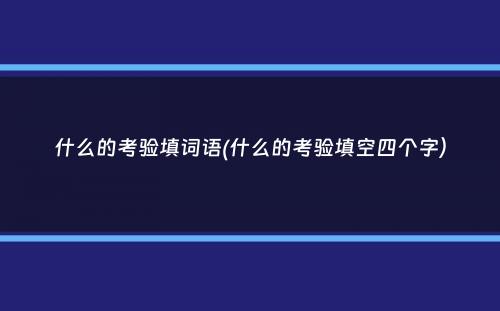 什么的考验填词语(什么的考验填空四个字）