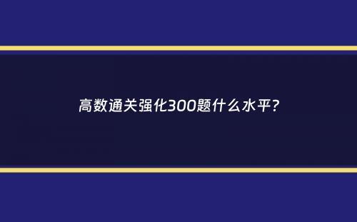 高数通关强化300题什么水平？