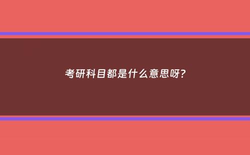 考研科目都是什么意思呀？