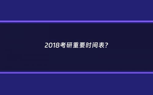 2018考研重要时间表？