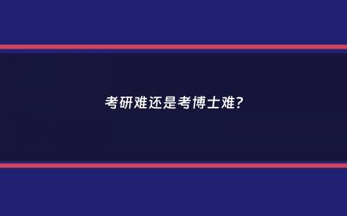 考研难还是考博士难？