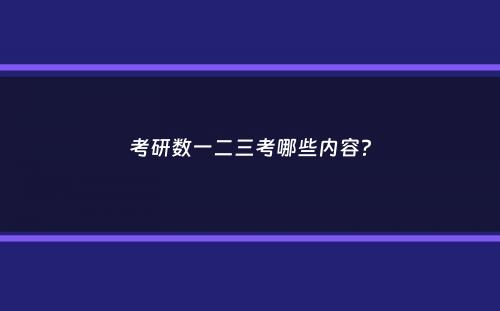 考研数一二三考哪些内容？