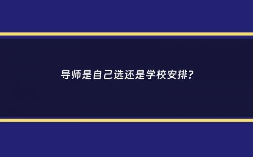 导师是自己选还是学校安排？