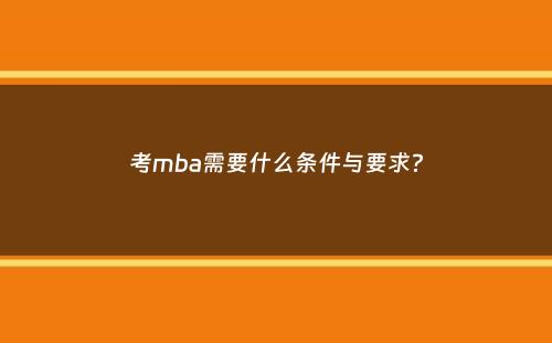 考mba需要什么条件与要求？