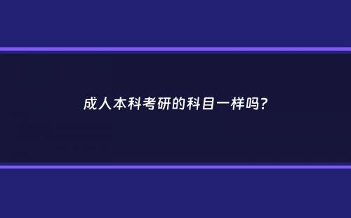 成人本科考研的科目一样吗？